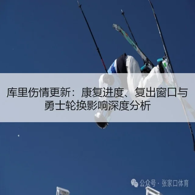 库里伤情更新:康复进度、复出窗口与勇士轮换影响深度分析