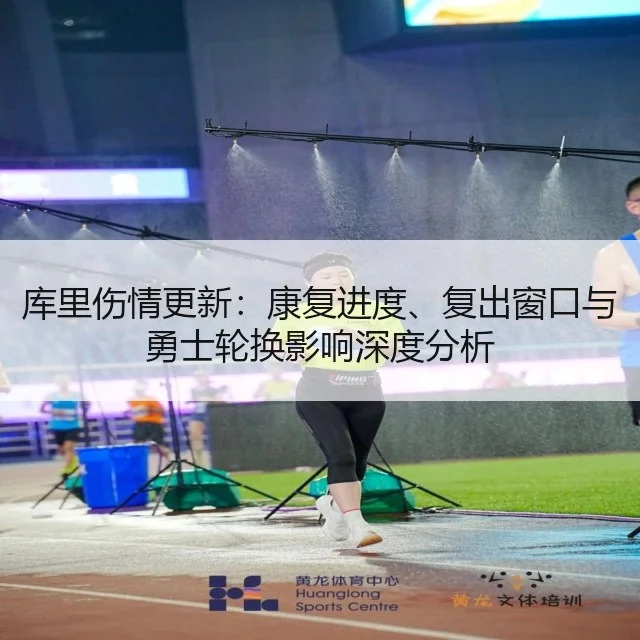 库里伤情更新：康复进度、复出窗口与勇士轮换影响深度分析