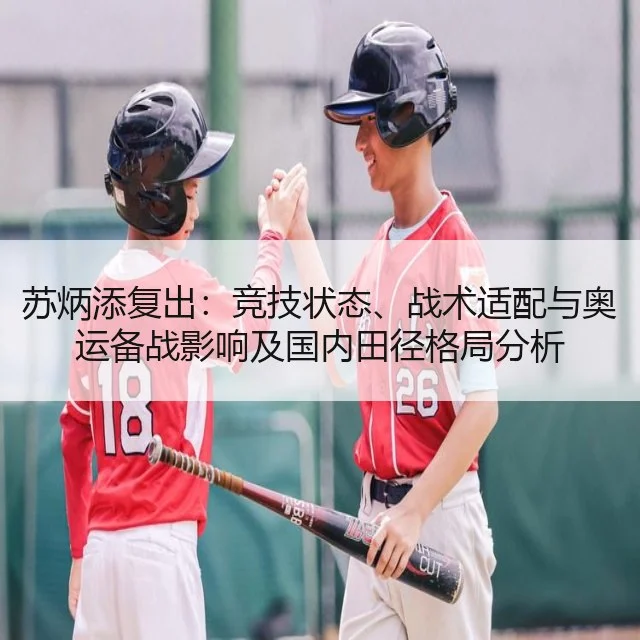 苏炳添复出:竞技状态、战术适配与奥运备战影响及国内田径格局分析