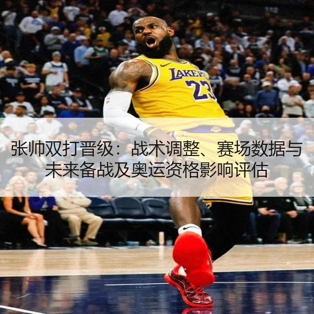张帅双打晋级:战术调整、赛场数据与未来备战及奥运资格影响评估