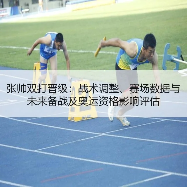 张帅双打晋级：战术调整、赛场数据与未来备战及奥运资格影响评估