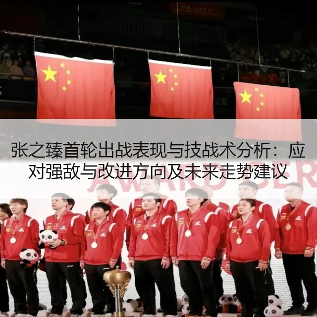 张之臻首轮出战表现与技战术分析:应对强敌与改进方向及未来走势建议